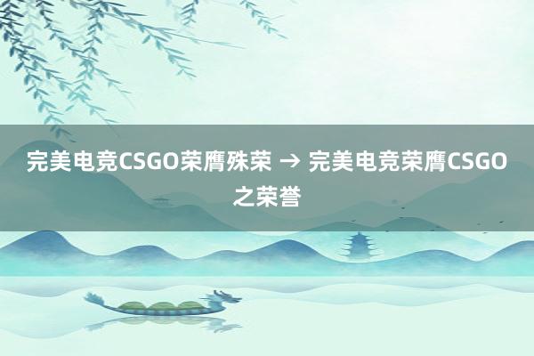 完美电竞CSGO荣膺殊荣 → 完美电竞荣膺CSGO之荣誉