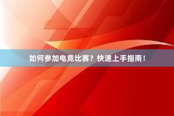 如何参加电竞比赛？快速上手指南！