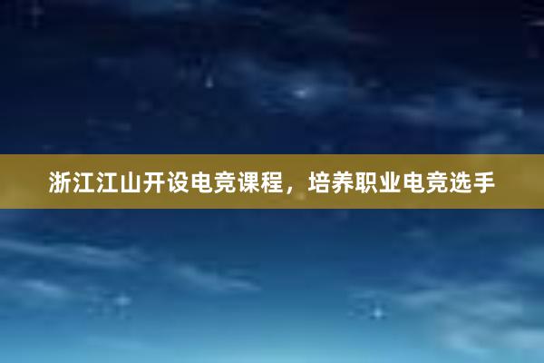 浙江江山开设电竞课程，培养职业电竞选手