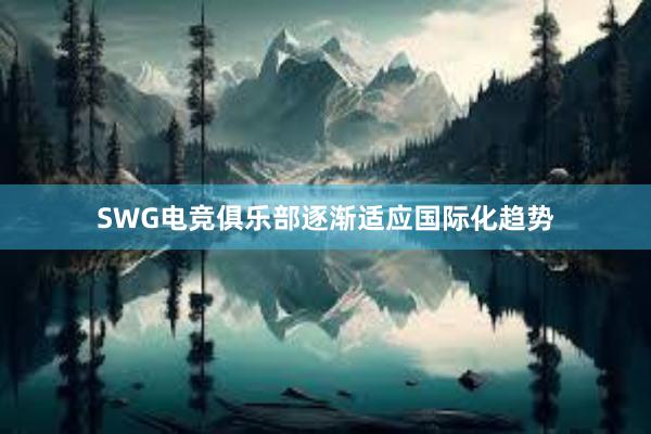 SWG电竞俱乐部逐渐适应国际化趋势