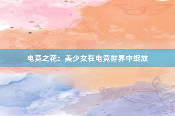 电竞之花：美少女在电竞世界中绽放