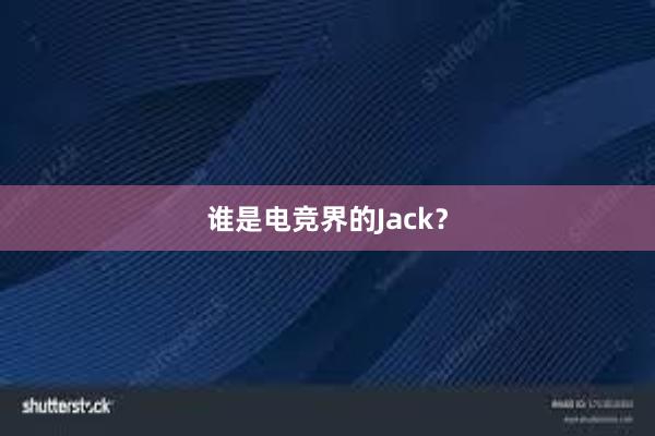 谁是电竞界的Jack？