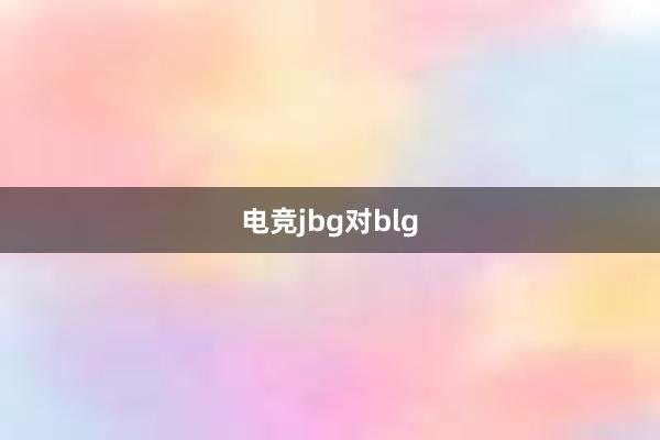 电竞jbg对blg