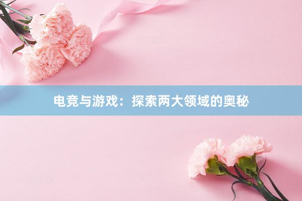 电竞与游戏：探索两大领域的奥秘