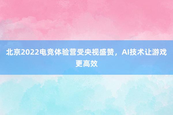 北京2022电竞体验营受央视盛赞，AI技术让游戏更高效