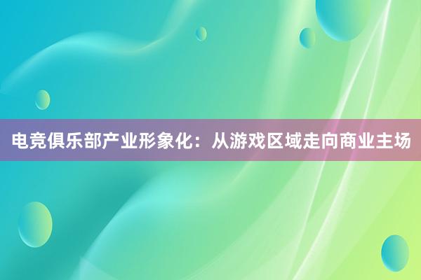 电竞俱乐部产业形象化：从游戏区域走向商业主场