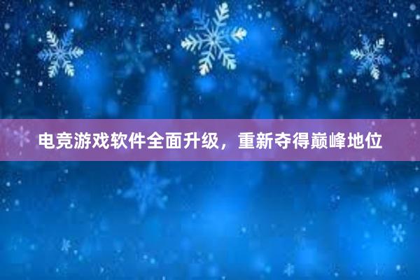 电竞游戏软件全面升级，重新夺得巅峰地位