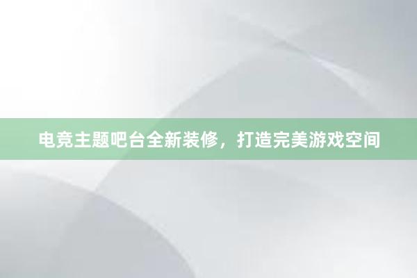 电竞主题吧台全新装修，打造完美游戏空间