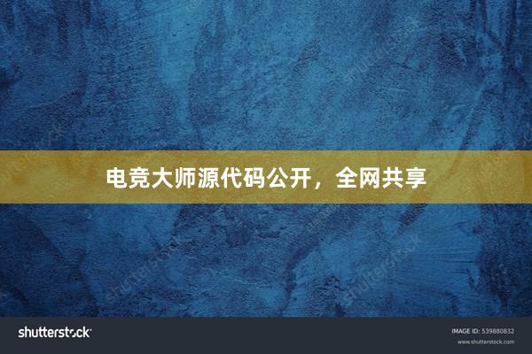 电竞大师源代码公开，全网共享