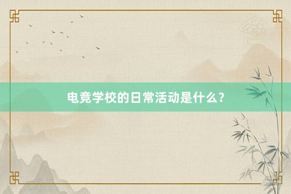 电竞学校的日常活动是什么？