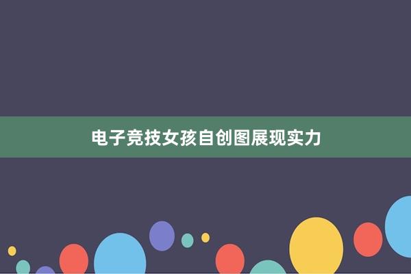 电子竞技女孩自创图展现实力