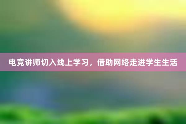 电竞讲师切入线上学习，借助网络走进学生生活