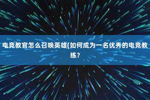 电竞教官怎么召唤英雄(如何成为一名优秀的电竞教练？