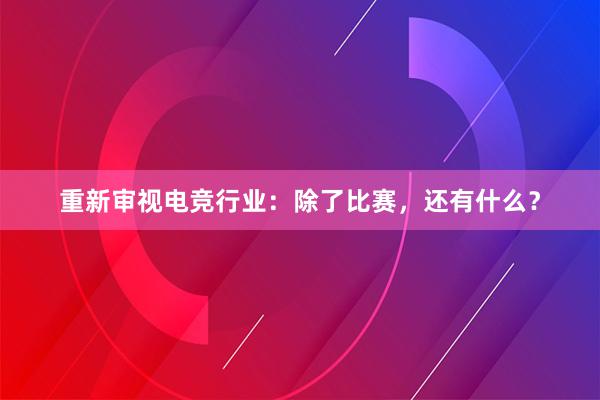 重新审视电竞行业：除了比赛，还有什么？