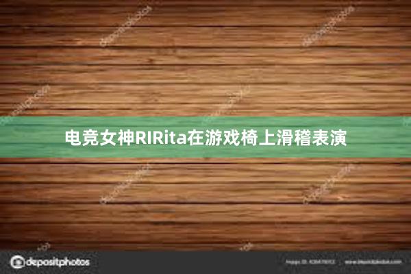 电竞女神RIRita在游戏椅上滑稽表演