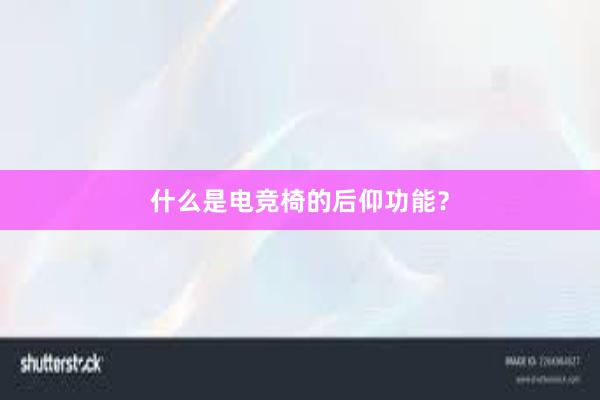 什么是电竞椅的后仰功能？