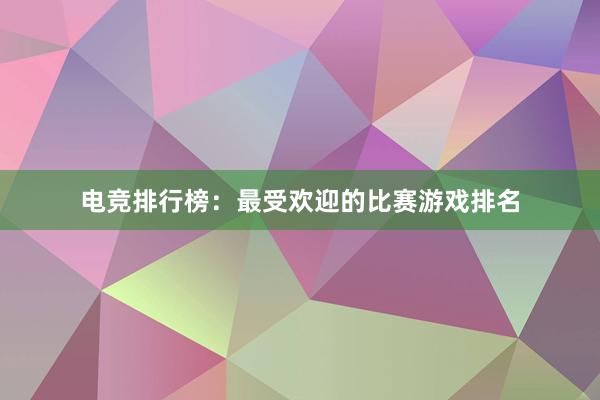 电竞排行榜：最受欢迎的比赛游戏排名