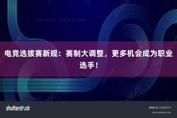 电竞选拔赛新规：赛制大调整，更多机会成为职业选手！