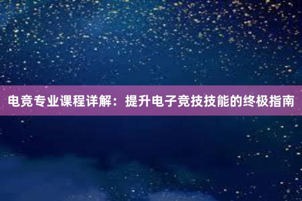 电竞专业课程详解：提升电子竞技技能的终极指南