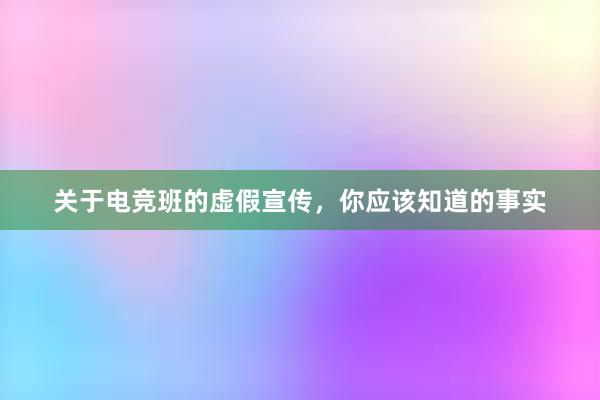 关于电竞班的虚假宣传，你应该知道的事实