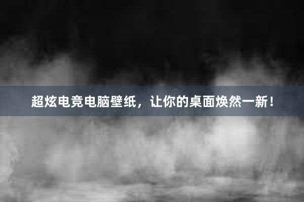 超炫电竞电脑壁纸，让你的桌面焕然一新！