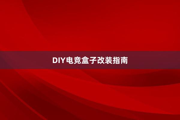 DIY电竞盒子改装指南