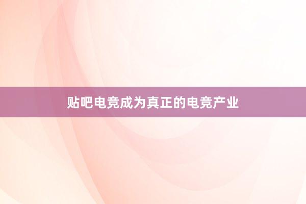 贴吧电竞成为真正的电竞产业