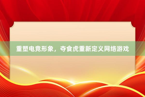 重塑电竞形象，夺食虎重新定义网络游戏