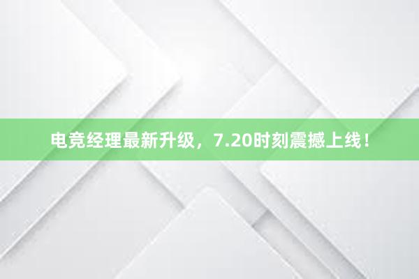 电竞经理最新升级，7.20时刻震撼上线！