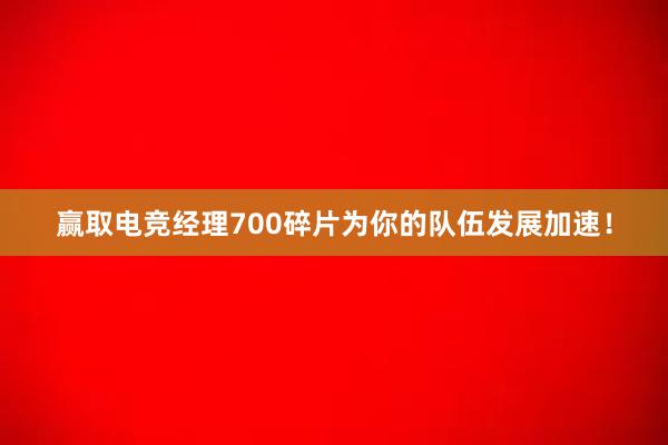 赢取电竞经理700碎片为你的队伍发展加速！