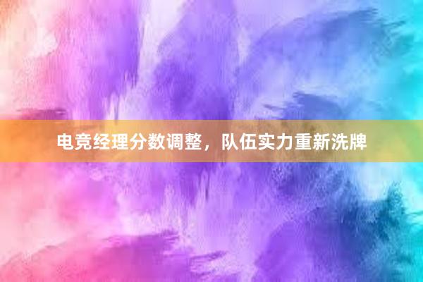 电竞经理分数调整，队伍实力重新洗牌