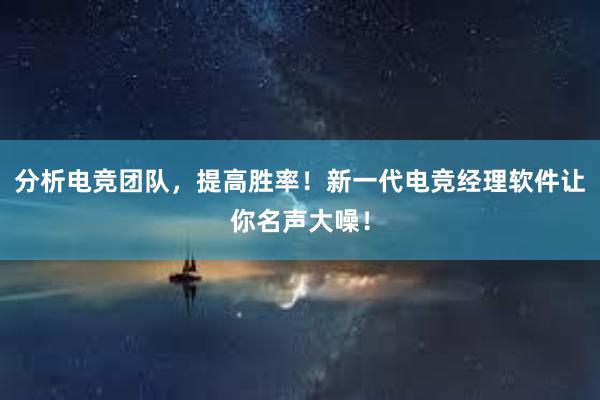 分析电竞团队，提高胜率！新一代电竞经理软件让你名声大噪！