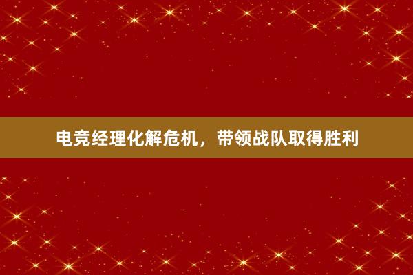 电竞经理化解危机，带领战队取得胜利