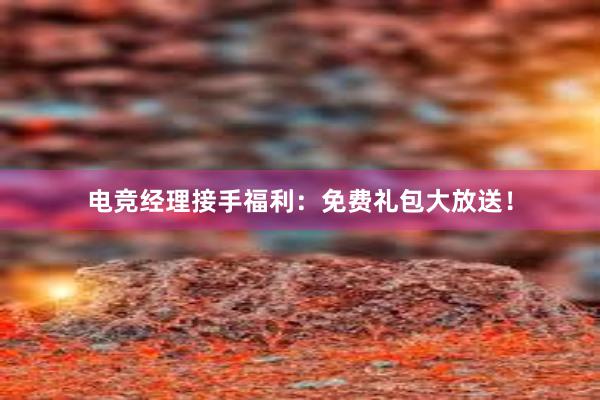 电竞经理接手福利：免费礼包大放送！