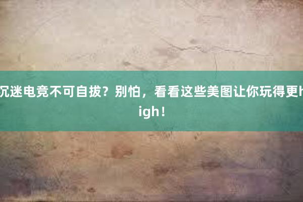 沉迷电竞不可自拔？别怕，看看这些美图让你玩得更high！