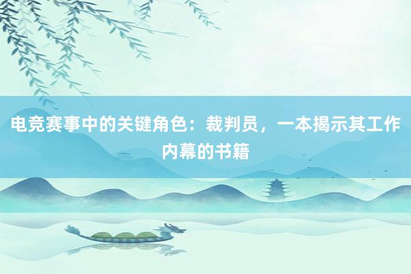 电竞赛事中的关键角色：裁判员，一本揭示其工作内幕的书籍