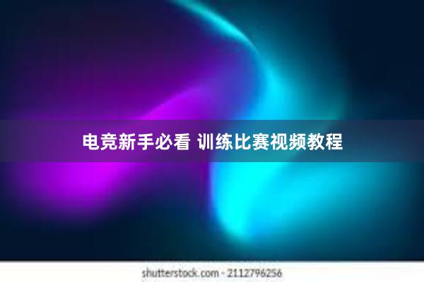 电竞新手必看 训练比赛视频教程