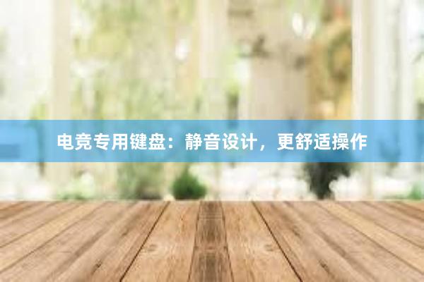 电竞专用键盘：静音设计，更舒适操作