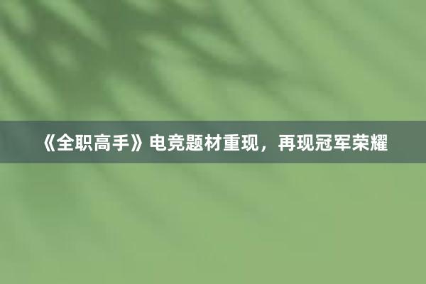 《全职高手》电竞题材重现，再现冠军荣耀