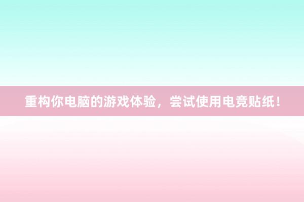 重构你电脑的游戏体验，尝试使用电竞贴纸！