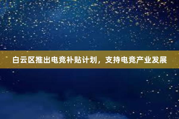 白云区推出电竞补贴计划，支持电竞产业发展