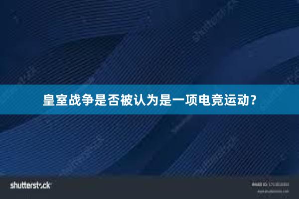 皇室战争是否被认为是一项电竞运动？