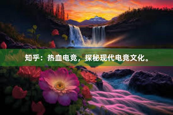 知乎：热血电竞，探秘现代电竞文化。