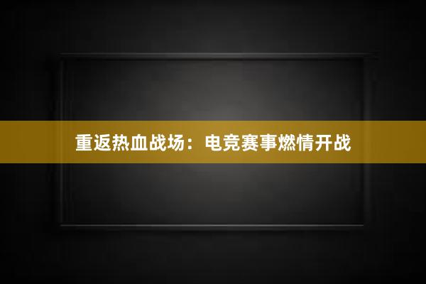 重返热血战场：电竞赛事燃情开战