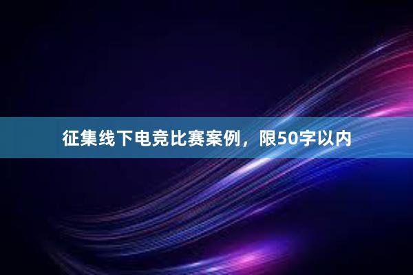 征集线下电竞比赛案例，限50字以内