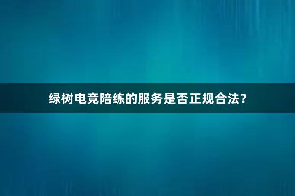 绿树电竞陪练的服务是否正规合法？