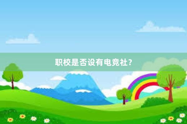 职校是否设有电竞社？