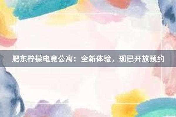 肥东柠檬电竞公寓：全新体验，现已开放预约