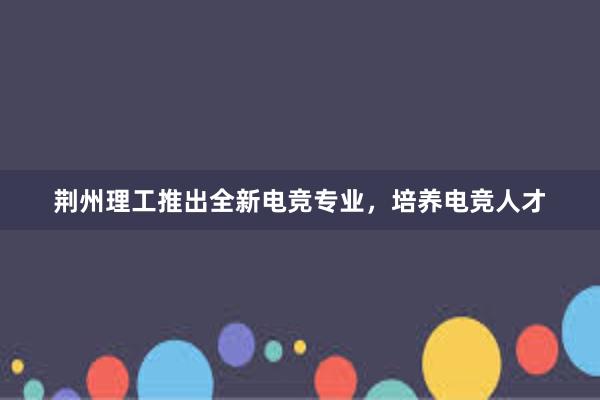 荆州理工推出全新电竞专业，培养电竞人才