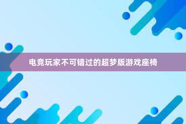 电竞玩家不可错过的超梦版游戏座椅